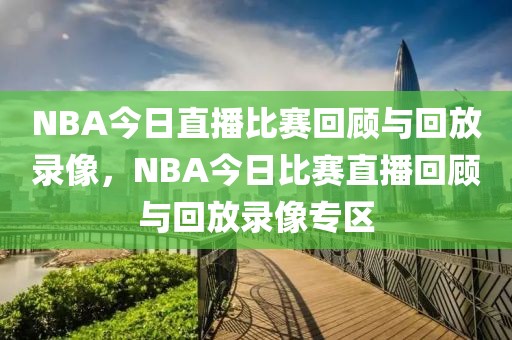 NBA今日直播比赛回顾与回放录像，NBA今日比赛直播回顾与回放录像专区