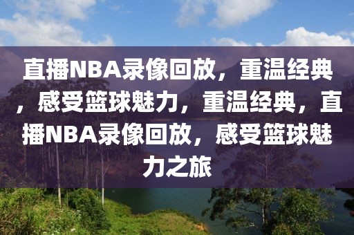 直播NBA录像回放，重温经典，感受篮球魅力，重温经典，直播NBA录像回放，感受篮球魅力之旅