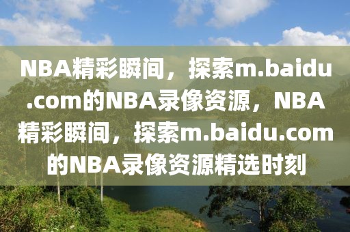 NBA精彩瞬间，探索m.baidu.com的NBA录像资源，NBA精彩瞬间，探索m.baidu.com的NBA录像资源精选时刻