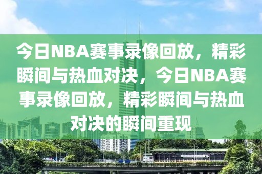 今日NBA赛事录像回放，精彩瞬间与热血对决，今日NBA赛事录像回放，精彩瞬间与热血对决的瞬间重现