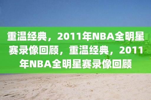 重温经典，2011年NBA全明星赛录像回顾，重温经典，2011年NBA全明星赛录像回顾