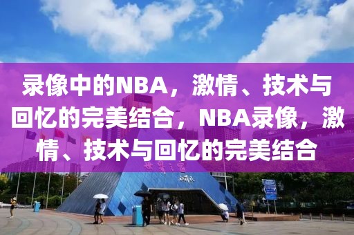 录像中的NBA，激情、技术与回忆的完美结合，NBA录像，激情、技术与回忆的完美结合