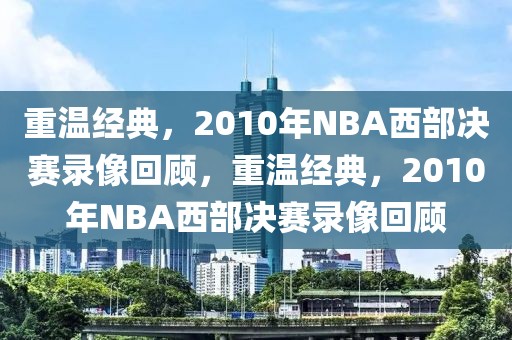 重温经典，2010年NBA西部决赛录像回顾，重温经典，2010年NBA西部决赛录像回顾