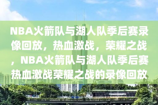 NBA火箭队与湖人队季后赛录像回放，热血激战，荣耀之战，NBA火箭队与湖人队季后赛热血激战荣耀之战的录像回放