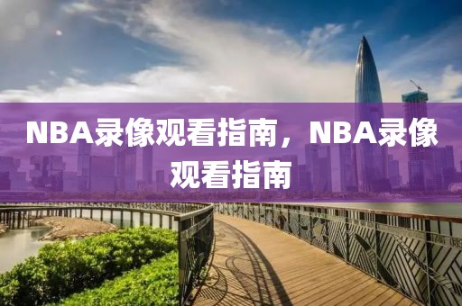 NBA录像观看指南，NBA录像观看指南