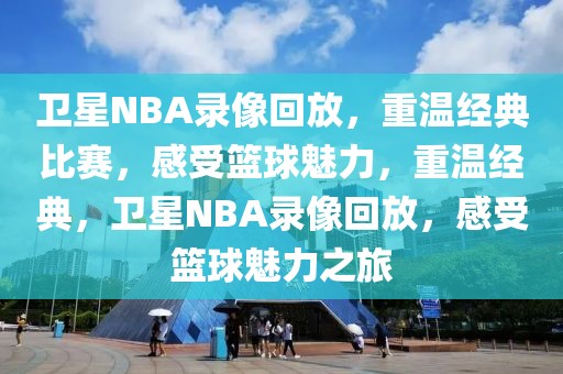 卫星NBA录像回放，重温经典比赛，感受篮球魅力，重温经典，卫星NBA录像回放，感受篮球魅力之旅