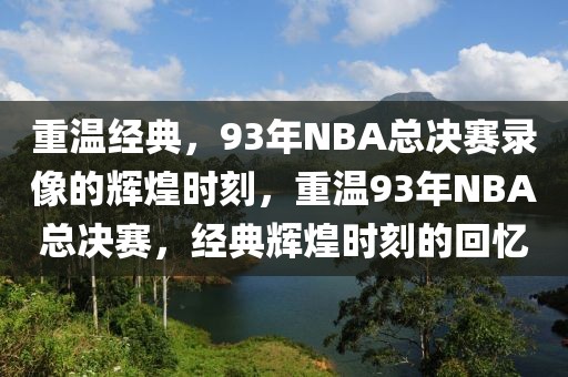 重温经典，93年NBA总决赛录像的辉煌时刻，重温93年NBA总决赛，经典辉煌时刻的回忆