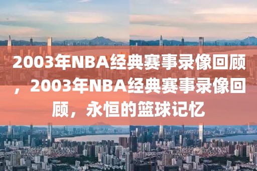 2003年NBA经典赛事录像回顾，2003年NBA经典赛事录像回顾，永恒的篮球记忆