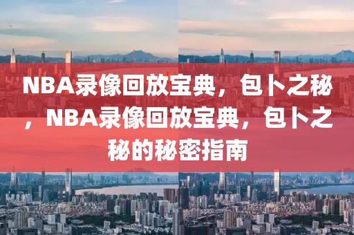 NBA录像回放宝典，包卜之秘，NBA录像回放宝典，包卜之秘的秘密指南