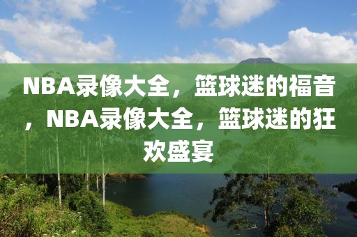 NBA录像大全，篮球迷的福音，NBA录像大全，篮球迷的狂欢盛宴