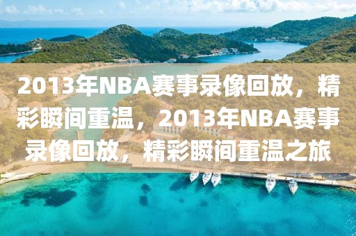 2013年NBA赛事录像回放，精彩瞬间重温，2013年NBA赛事录像回放，精彩瞬间重温之旅