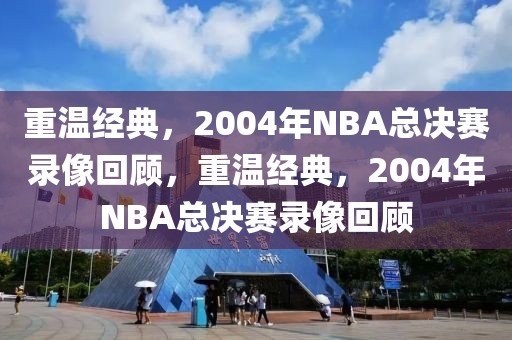 重温经典，2004年NBA总决赛录像回顾，重温经典，2004年NBA总决赛录像回顾