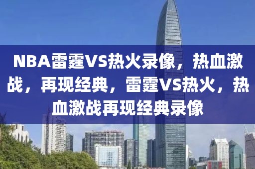 NBA雷霆VS热火录像，热血激战，再现经典，雷霆VS热火，热血激战再现经典录像