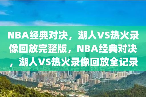 NBA经典对决，湖人VS热火录像回放完整版，NBA经典对决，湖人VS热火录像回放全记录