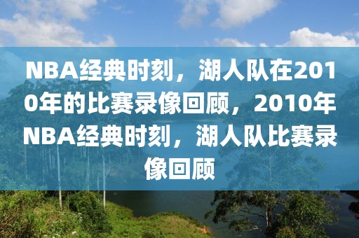 NBA经典时刻，湖人队在2010年的比赛录像回顾，2010年NBA经典时刻，湖人队比赛录像回顾