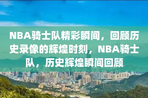 NBA骑士队精彩瞬间，回顾历史录像的辉煌时刻，NBA骑士队，历史辉煌瞬间回顾