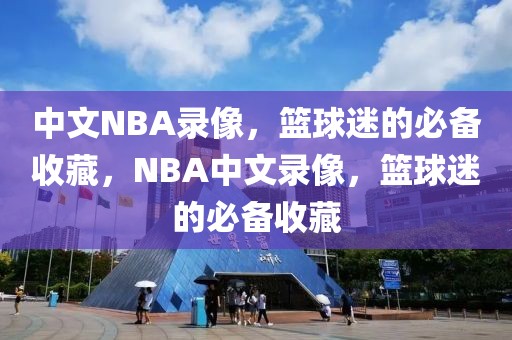 中文NBA录像，篮球迷的必备收藏，NBA中文录像，篮球迷的必备收藏