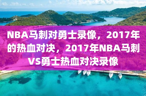 NBA马刺对勇士录像，2017年的热血对决，2017年NBA马刺VS勇士热血对决录像