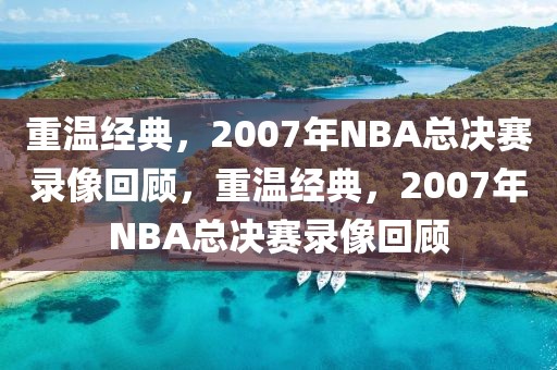 重温经典，2007年NBA总决赛录像回顾，重温经典，2007年NBA总决赛录像回顾