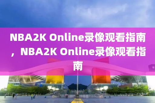 NBA2K Online录像观看指南，NBA2K Online录像观看指南