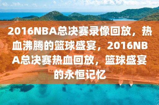 2016NBA总决赛录像回放，热血沸腾的篮球盛宴，2016NBA总决赛热血回放，篮球盛宴的永恒记忆