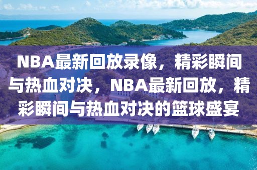 NBA最新回放录像，精彩瞬间与热血对决，NBA最新回放，精彩瞬间与热血对决的篮球盛宴