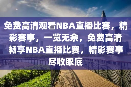 免费高清观看NBA直播比赛，精彩赛事，一览无余，免费高清畅享NBA直播比赛，精彩赛事尽收眼底