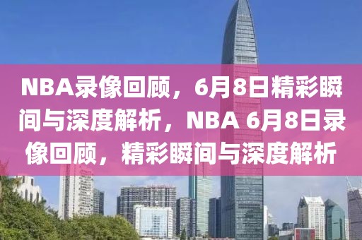 NBA录像回顾，6月8日精彩瞬间与深度解析，NBA 6月8日录像回顾，精彩瞬间与深度解析