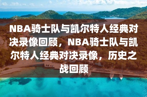 NBA骑士队与凯尔特人经典对决录像回顾，NBA骑士队与凯尔特人经典对决录像，历史之战回顾