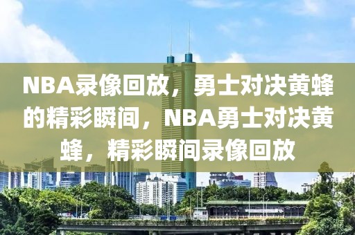 NBA录像回放，勇士对决黄蜂的精彩瞬间，NBA勇士对决黄蜂，精彩瞬间录像回放