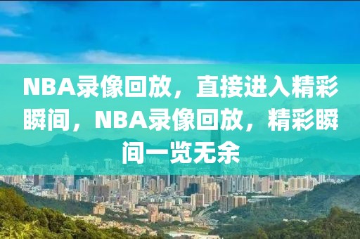 NBA录像回放，直接进入精彩瞬间，NBA录像回放，精彩瞬间一览无余