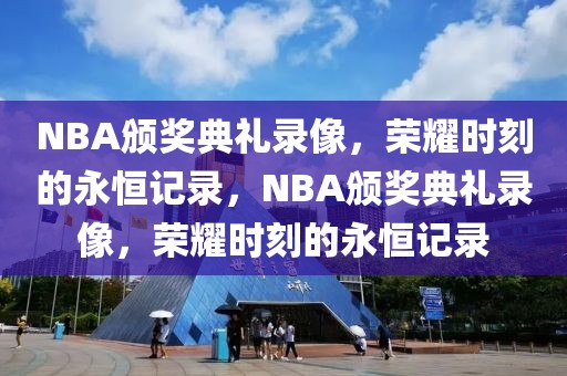 NBA颁奖典礼录像，荣耀时刻的永恒记录，NBA颁奖典礼录像，荣耀时刻的永恒记录