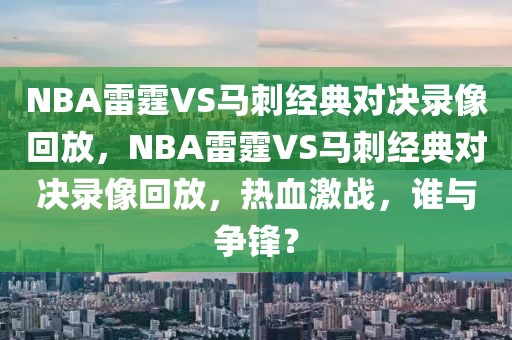 NBA雷霆VS马刺经典对决录像回放，NBA雷霆VS马刺经典对决录像回放，热血激战，谁与争锋？