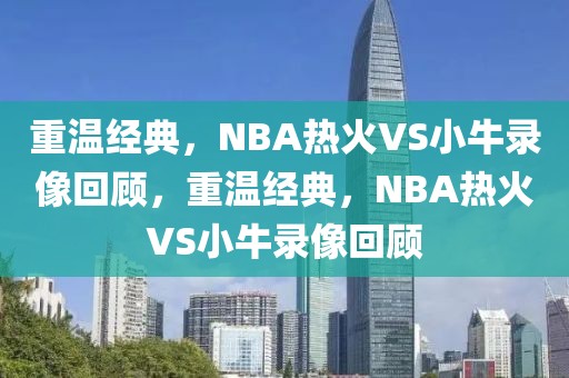 重温经典，NBA热火VS小牛录像回顾，重温经典，NBA热火VS小牛录像回顾