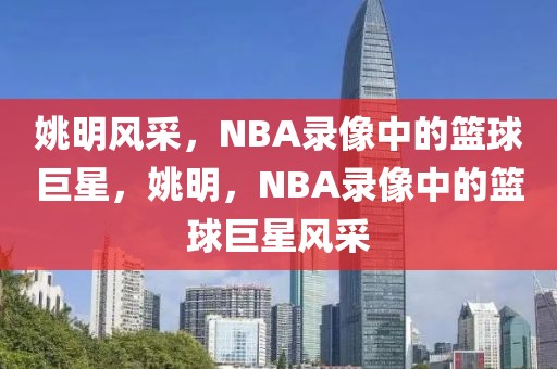 姚明风采，NBA录像中的篮球巨星，姚明，NBA录像中的篮球巨星风采