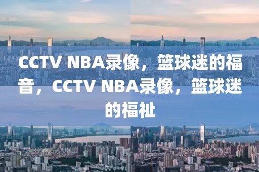 CCTV NBA录像，篮球迷的福音，CCTV NBA录像，篮球迷的福祉