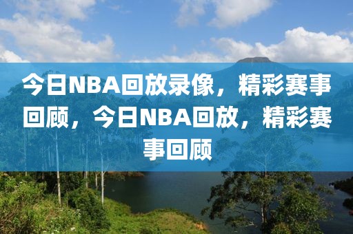 今日NBA回放录像，精彩赛事回顾，今日NBA回放，精彩赛事回顾