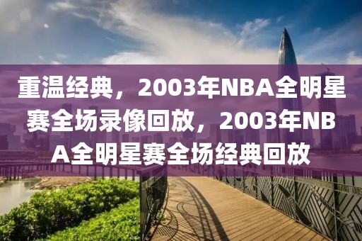 重温经典，2003年NBA全明星赛全场录像回放，2003年NBA全明星赛全场经典回放