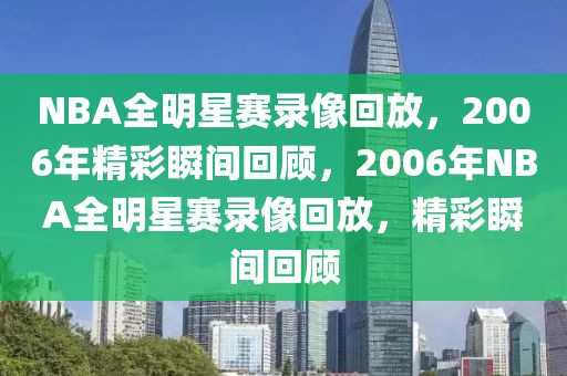 NBA全明星赛录像回放，2006年精彩瞬间回顾，2006年NBA全明星赛录像回放，精彩瞬间回顾