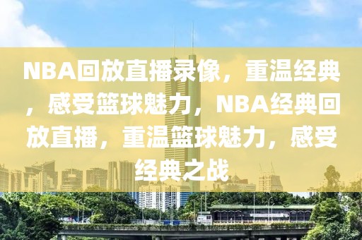 NBA回放直播录像，重温经典，感受篮球魅力，NBA经典回放直播，重温篮球魅力，感受经典之战