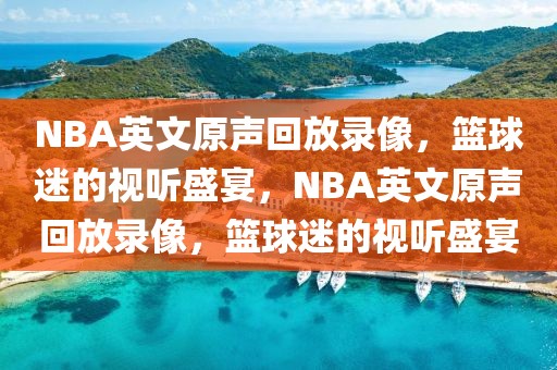 NBA英文原声回放录像，篮球迷的视听盛宴，NBA英文原声回放录像，篮球迷的视听盛宴