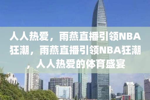 人人热爱，雨燕直播引领NBA狂潮，雨燕直播引领NBA狂潮，人人热爱的体育盛宴