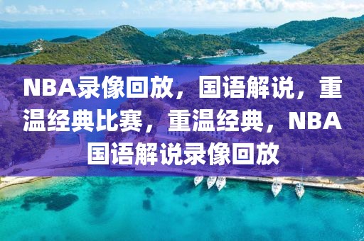 NBA录像回放，国语解说，重温经典比赛，重温经典，NBA国语解说录像回放