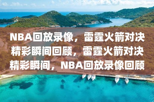 NBA回放录像，雷霆火箭对决精彩瞬间回顾，雷霆火箭对决精彩瞬间，NBA回放录像回顾