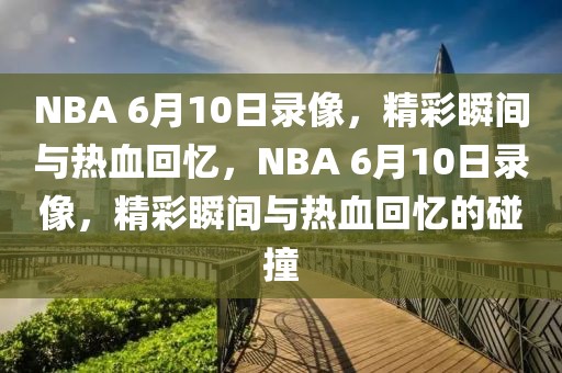 NBA 6月10日录像，精彩瞬间与热血回忆，NBA 6月10日录像，精彩瞬间与热血回忆的碰撞