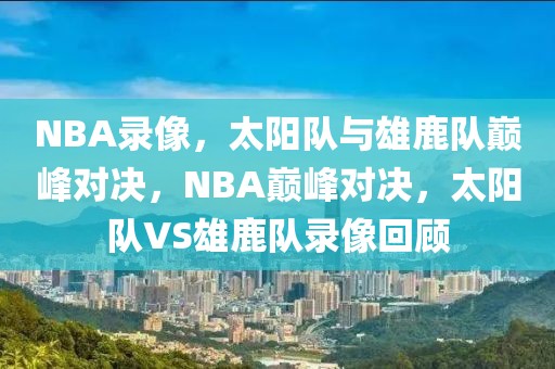 NBA录像，太阳队与雄鹿队巅峰对决，NBA巅峰对决，太阳队VS雄鹿队录像回顾