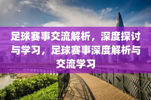 足球赛事交流解析，深度探讨与学习，足球赛事深度解析与交流学习