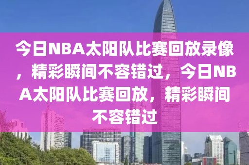 今日NBA太阳队比赛回放录像，精彩瞬间不容错过，今日NBA太阳队比赛回放，精彩瞬间不容错过