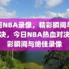 今日NBA录像，精彩瞬间与热血对决，今日NBA热血对决，精彩瞬间与绝佳录像