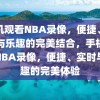 手机观看NBA录像，便捷、实时与乐趣的完美结合，手机观看NBA录像，便捷、实时与乐趣的完美体验